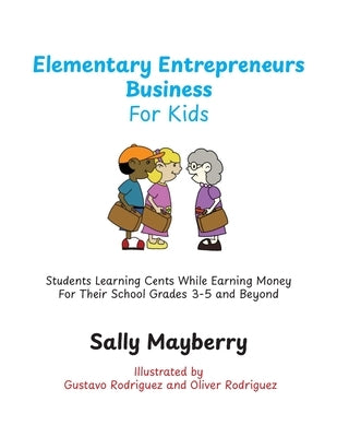 Elementary Entrepreneurs Business For Kids: Students Learning Cents While Earning Money For Their School Grades 3-5 and Beyond by Mayberry, Sally
