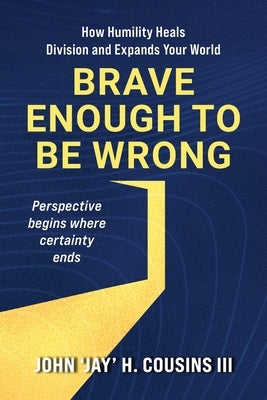 Brave Enough to Be Wrong: How Humility Heals Division and Expands Your World by Cousins, John H., III