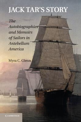 Jack Tar's Story: The Autobiographies and Memoirs of Sailors in Antebellum America by Glenn, Myra C.