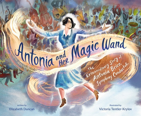 Antonia and Her Magic Wand: The Extraordinary Story of Antonia Brico, Symphony Conductor by Duncan, Elizabeth