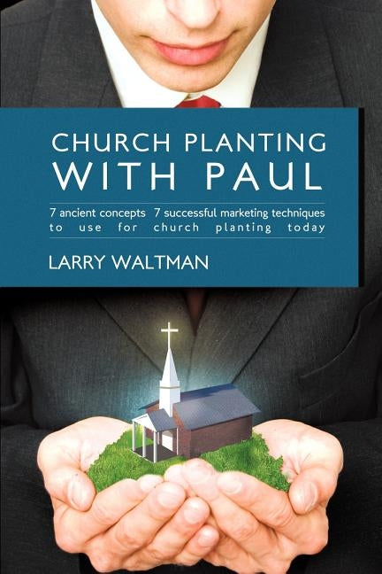 Church Planting with Paul: 7 Ancient Concepts, 7 Successful Marketing Techniques to Use for Church Planting Today by Larry Waltman