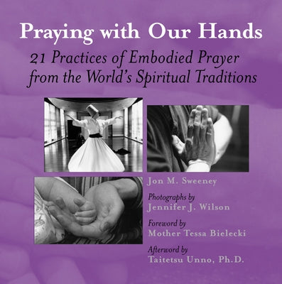Praying with Our Hands: Twenty-One Practices of Embodied Prayer from the World's Spiritual Traditions by Sweeney, Jon M.