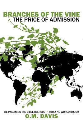 Branches of the Vine: The Price of Admission: Re-Imagining the Bible Belt South for a NU World Order by Davis, O. M.