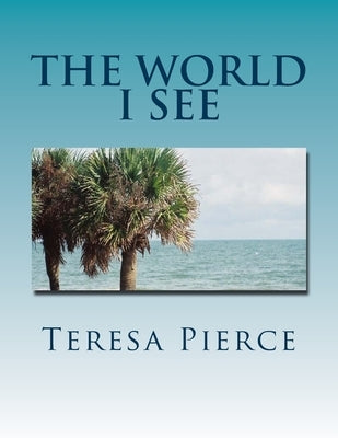 The World I See by Pierce, Teresa