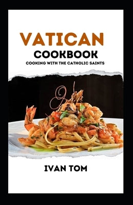 The Vatican Cookbook: Ultimate Vatican Cuisines (With 20+ Recipes) by Tom, Ivan