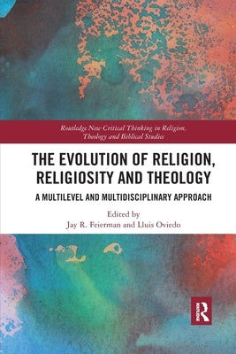 The Evolution of Religion, Religiosity and Theology: A Multi-Level and Multi-Disciplinary Approach by Oviedo, Lluis