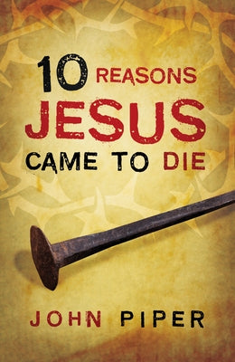 10 Reasons Jesus Came to Die (Pack of 25) by Piper, John