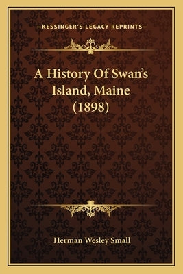 A History Of Swan's Island, Maine (1898) by Small, Herman Wesley