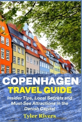 Copenhagen Travel Guide: Insider Tips, Local Secrets and Must-See Attractions in the Danish Capital by Rivers, Tyler