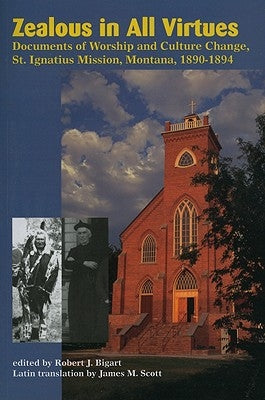 Zealous in All Virtues: Documents of Worship and Culture Change, St. Ignatius Mission, Montana, 1890-1894 by Bigart, Robert