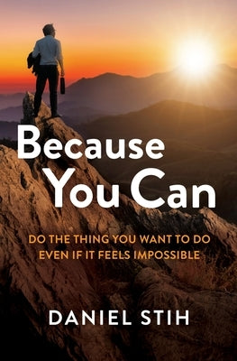 Because You Can: Do the Thing You Want to Do Even If It Feels Impossible by Stih, Daniel