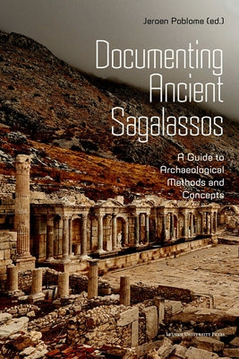 Documenting Ancient Sagalassos: A Guide to Archaeological Methods and Concepts by Poblome, Jeroen