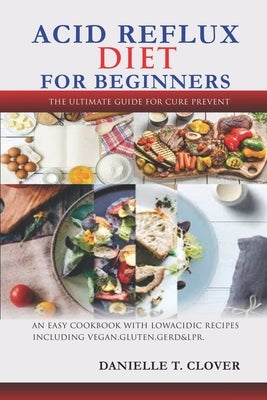 Acid Reflux Diet: An Easy Cookbook With Low Acidic Recipes Including Vegan, Gluten, GERD & LPR. by Clover, Danielle T.