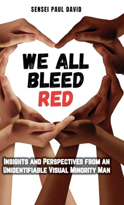 We All Bleed Red - Insights and Perspectives from an Unidentifiable Visual Minority Man by David, Sensei Paul