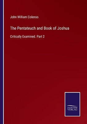 The Pentateuch and Book of Joshua: Critically Examined. Part 2 by Colenso, John William