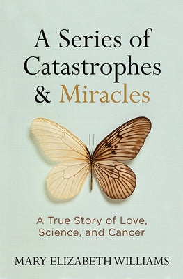 A Series of Catastrophes and Miracles: A True Story of Love, Science, and Cancer by Williams, Mary Elizabeth