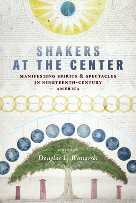 Shakers at the Center: Manifesting Spirits & Spectacles in Nineteenth-Century America by Winiarski, Douglas L.