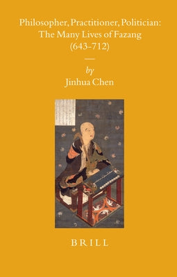 Philosopher, Practitioner, Politician: The Many Lives of Fazang (643-712) by Chen, Jinhua