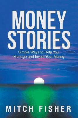Money Stories: Simple Ways to Help You Manage and Invest Your Money by Fisher, Mitch