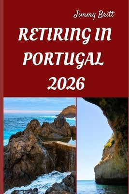 Retiring in Portugal 2026: Your Practical Roadmap to Affordable Living, Seamless Relocation, and a Fulfilling New Life in Portugal for 2026 by Britt, Jimmy