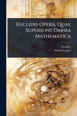 Euclidis Opera, Quae Supersunt Omnia Mathematica by Euclides