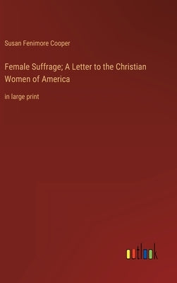 Female Suffrage; A Letter to the Christian Women of America: in large print by Cooper, Susan Fenimore