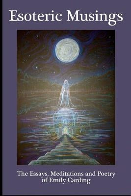 Esoteric Musings: : The Essays, Meditations, Art and Poetry of Emily Carding by Carding, Emily