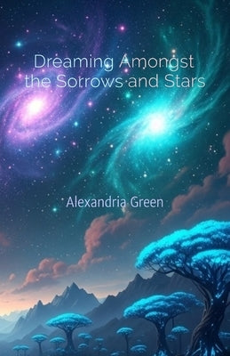 Dreaming Amongst the Sorrows and Stars by Green, Alexandria