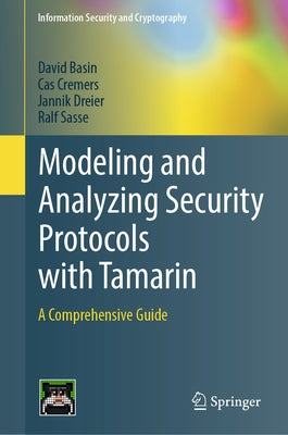 Modeling and Analyzing Security Protocols with Tamarin: A Comprehensive Guide by Basin, David