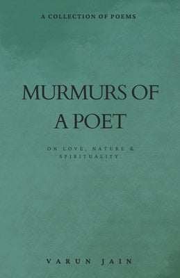 Murmurs Of A Poet: Collection of Poems on Love, Nature & Spirituality by Jain, Varun