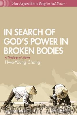 In Search of God's Power in Broken Bodies: A Theology of Maum by Chong, H.