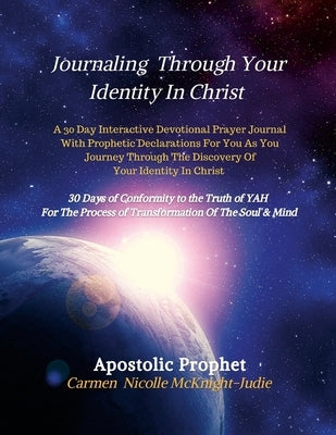Journaling Through Your Identity In Christ: A Interactive Devotional Prayer Journal Filled with 30 Days of Prophetic Declarations For You, As You Jour by McKnight-Judie, Carmen Nicolle