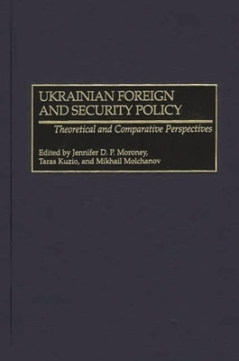 Ukrainian Foreign and Security Policy: Theoretical and Comparative Perspectives by Moroney, Jennifer