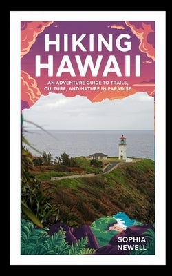 Hiking Hawaii: An Adventure Guide to Trails, Culture, and Nature in Paradise by Newell, Sophia