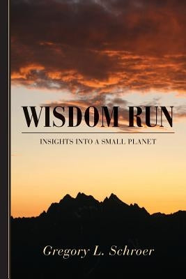 Wisdom Run: Insights into a Small Planet by Schroer, Gregory L.