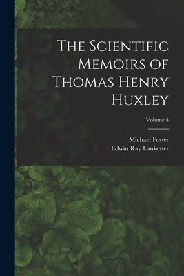 The Scientific Memoirs of Thomas Henry Huxley; Volume 4 by Lankester, Edwin Ray