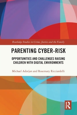 Parenting Cyber-Risk: Opportunities and Challenges Raising Children with Digital Environments by Adorjan, Michael