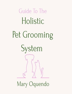 Guide To The Holistic Pet Grooming System by Oquendo, Mary