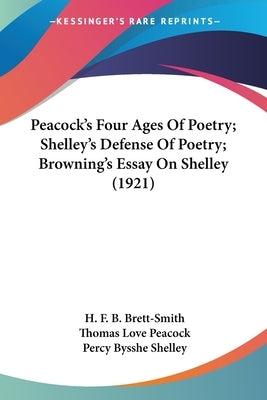 Peacock's Four Ages Of Poetry; Shelley's Defense Of Poetry; Browning's Essay On Shelley (1921) by Brett-Smith, H. F. B.