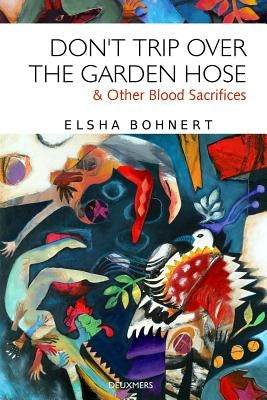 Don't Trip Over the Garden Hose & Other Blood Sacrifices by Bohnert, Elsha