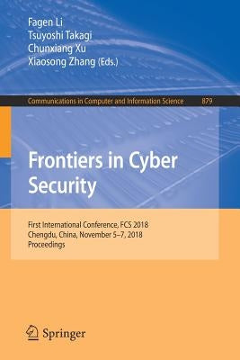Frontiers in Cyber Security: First International Conference, Fcs 2018, Chengdu, China, November 5-7, 2018, Proceedings by Li, Fagen
