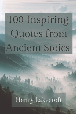 100 Inspiring Quotes from Ancient Stoics by Lakecroft, Henry