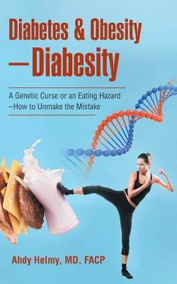 Diabetes & Obesity-Diabesity: A Genetic Curse or an Eating Hazard-How to Unmake the Mistake by Helmy, Facp