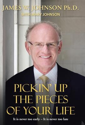 Pickin Up the Pieces of Your Life: It is never too early - It is never too late by Johnson, James W.