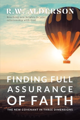 Finding Full Assurance of Faith: The New Covenant in Three Dimensions by R W Alderson