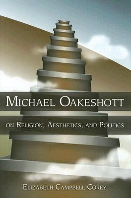 Michael Oakeshott on Religion, Aesthetics, and Politics by Corey, Elizabeth Campbell