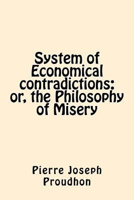 System of Economical contradictions: or, the Philosophy of Misery by Proudhon, Pierre-Joseph