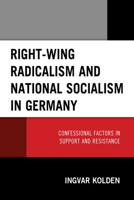 Right-Wing Radicalism and National Socialism in Germany: Confessional Factors in Support and Resistance by Kolden, Ingvar