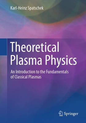 Theoretical Plasma Physics: An Introduction to the Fundamentals of Classical Plasmas by Spatschek, Karl-Heinz