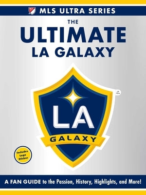 The Ultimate La Galaxy: A Fan Guide to the Passion, History, Highlights, and More! by Adams Media